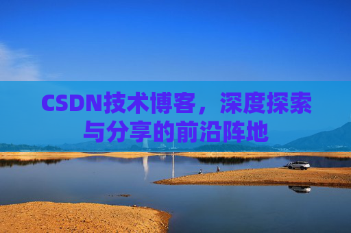 CSDN技术博客,深度探索与分享的前沿阵地